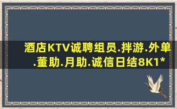 酒店KTV诚聘组员.拌游.外单.董助.月助.诚信日结8K1*2*起.新模式多